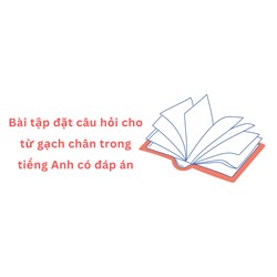 Bài tập đặt câu hỏi cho từ gạch chân trong tiếng Anh có đáp án