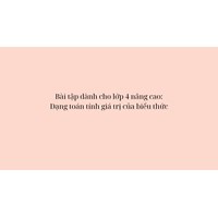 Bài tập dành cho lớp 4 nâng cao: Dạng toán tính giá trị của biểu thức