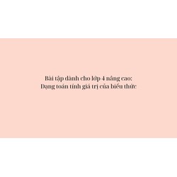 Bài tập dành cho lớp 4 nâng cao: Dạng toán tính giá trị của biểu thức