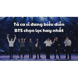 Tả ca sĩ đang biểu diễn BTS chọn lọc hay nhất