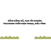 Cách đăng ký, tạo tài khoản Facebook trên điện thoại, máy tính
