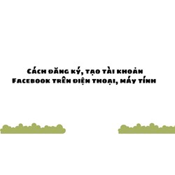 Cách đăng ký, tạo tài khoản Facebook trên điện thoại, máy tính