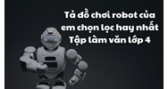 Tả đồ chơi robot của em chọn lọc hay nhất Tập làm văn lớp 4