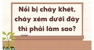 Nồi bị cháy khét, cháy xém dưới đáy thì phải làm sao?