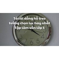 Tả cái đồng hồ treo tường chọn lọc hay nhất Tập làm văn lớp 5