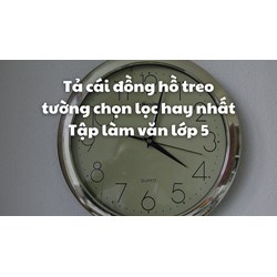 Tả cái đồng hồ treo tường chọn lọc hay nhất Tập làm văn lớp 5