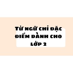 Từ ngữ chỉ đặc điểm dành cho lớp 2