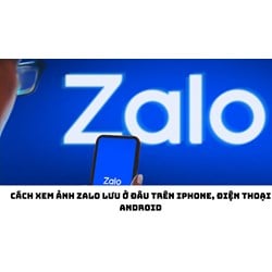 Cách xem ảnh Zalo lưu ở đâu trên iPhone, điện thoại Android