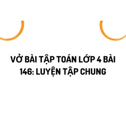 Vở bài tập Toán lớp 4 bài 146: Luyện tập chung