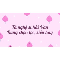 Tả nghệ sĩ hài Vân Dung chọn lọc, siêu hay