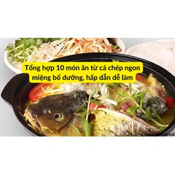Tổng hợp 10 món ăn từ cá chép ngon miệng bổ dưỡng, hấp dẫn dễ làm