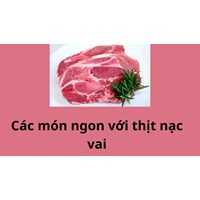 Tổng hợp các món ngon với thịt nạc vai hấp dẫn tại nhà