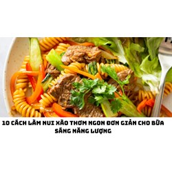 10 cách làm nui xào thơm ngon đơn giản cho bữa sáng năng lượng