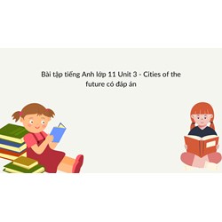 Bài tập tiếng Anh lớp 11 Unit 3 - Cities of the future có đáp án