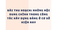 Bài thu hoạch: những nội dung chính trong công tác xây dựng Đảng ở cơ sở hiện nay