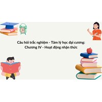 Câu hỏi trắc nghiệm - Tâm lý học đại cương: Chương IV - Hoạt động nhận thức