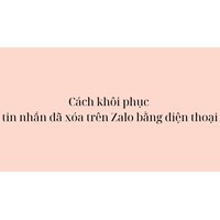 Cách khôi phục tin nhắn đã xóa trên Zalo bằng điện thoại