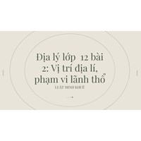 Địa lý lớp 12 bài 2: Vị trí địa lý, phạm vi lãnh thổ