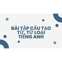 Bài tập cấu tạo từ, từ loại tiếng Anh