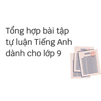 Tổng hợp bài tập tự luận Tiếng Anh dành cho lớp 9