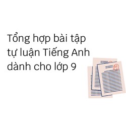 Tổng hợp bài tập tự luận Tiếng Anh dành cho lớp 9