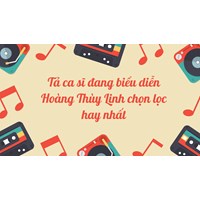 Tả ca sĩ đang biểu diễn Hoàng Thùy Linh chọn lọc hay nhất