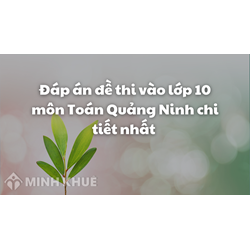 Đáp án đề thi vào lớp 10 môn Toán Quảng Ninh chi tiết nhất