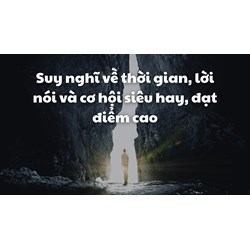 Suy nghĩ về thời gian, lời nói và cơ hội siêu hay, đạt điểm cao