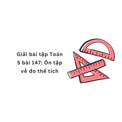 Giải bài tập Toán 5 bài 147: Ôn tập về đo thể tích
