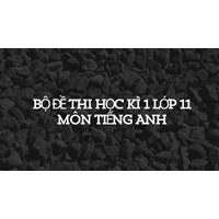 Bộ đề thi học kì 1 lớp 11 môn tiếng Anh