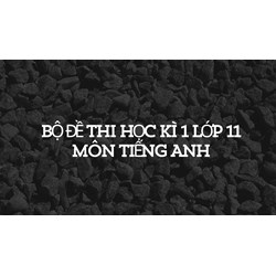 Bộ đề thi học kì 1 lớp 11 môn tiếng Anh
