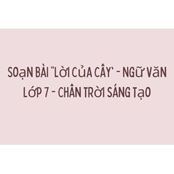 Soạn bài "Lời của cây" - Ngữ văn lớp 7 - Chân trời sáng tạo