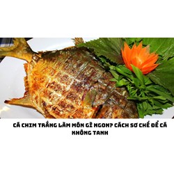 Cá chim trắng làm món gì ngon? Cách sơ chế để cá không tanh