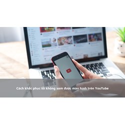 Cách khắc phục lỗi không xem được màn hình trên YouTube