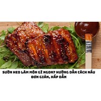 Sườn heo làm món gì ngon? Hướng dẫn cách nấu đơn giản, hấp dẫn