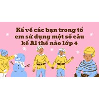 Kể về các bạn trong tổ em sử dụng một số câu kể Ai thế nào lớp 4