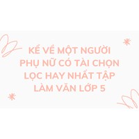 Kể về một người phụ nữ có tài chọn lọc hay nhất Tập làm văn lớp 5