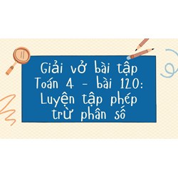 Giải vở bài tập Toán 4 - bài 120: Luyện tập phép trừ phân số