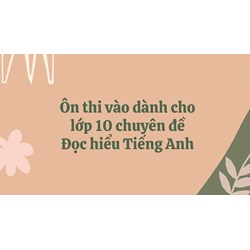 Ôn thi vào dành cho lớp 10 chuyên đề Đọc hiểu Tiếng Anh