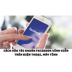Cách xóa tài khoản Facebook vĩnh viễn trên điện thoại, máy tính