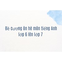 Đề cương ôn hè môn tiếng Anh lớp 6 lên lớp 7