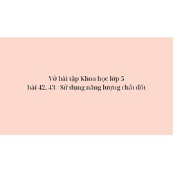 Vở bài tập Khoa học lớp 5 bài 42, 43 - Sử dụng năng lượng chất đốt
