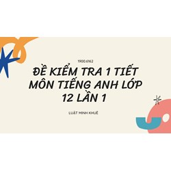 Đề kiểm tra 1 tiết môn tiếng Anh lớp 12 lần 1