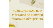 Toán lớp 5 trang 46, 47 Viết các số đo diện tích dưới dạng số thập phân