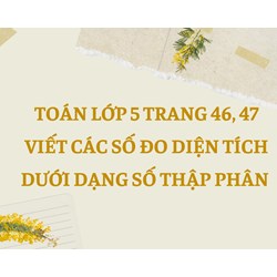 Toán lớp 5 trang 46, 47 Viết các số đo diện tích dưới dạng số thập phân