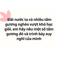 Đất nước ta có nhiều tấm gương nghèo vượt khó học giỏi, em hãy nêu một số tấm gương đó và trình bày suy nghĩ của mình