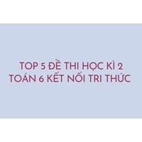 Top 5 Đề thi học kì 2 Toán 6 Kết nối tri thức có đáp án