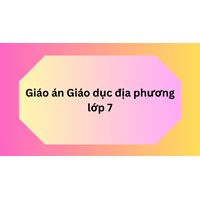 Giáo án Giáo dục địa phương lớp 7