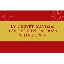 Lý thuyết và Bài tập thì hiện tại hoàn thành lớp 6