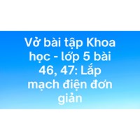 Vở bài tập Khoa học lớp 5 bài 46, 47: Lắp mạch điện đơn giản